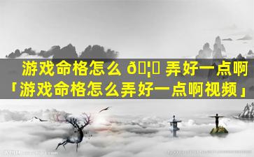 游戏命格怎么 🦍 弄好一点啊「游戏命格怎么弄好一点啊视频」
